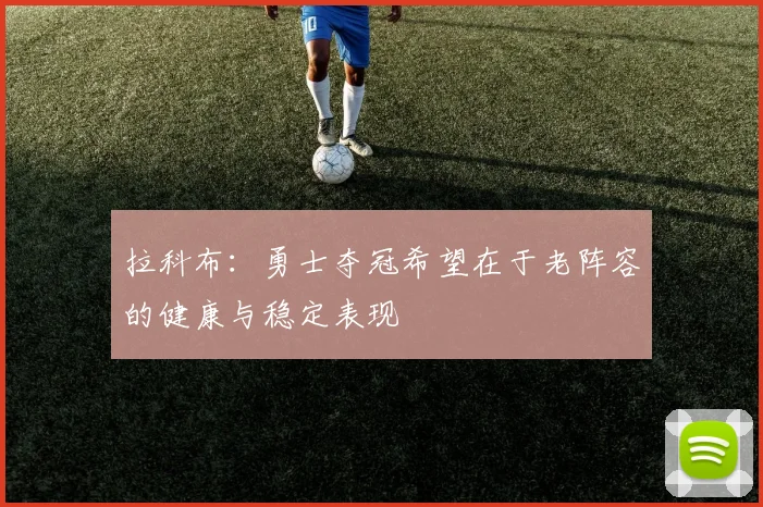拉科布：勇士夺冠希望在于老阵容的健康与稳定表现
