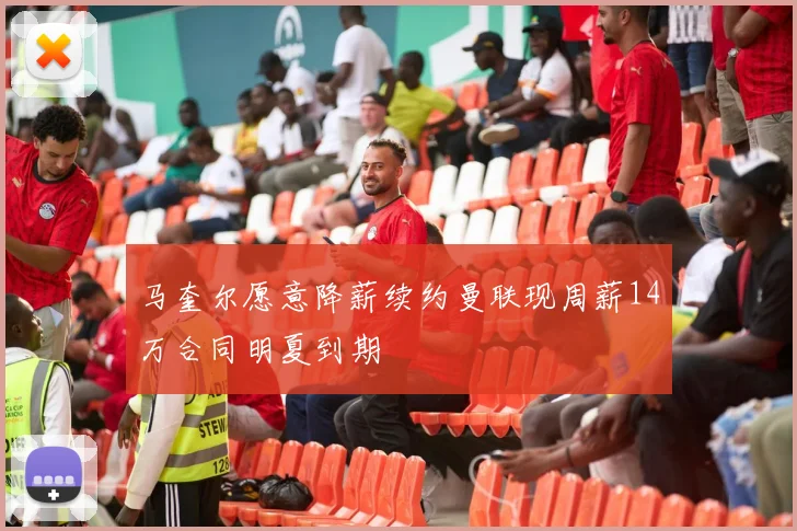 马奎尔愿意降薪续约曼联现周薪14万合同明夏到期
