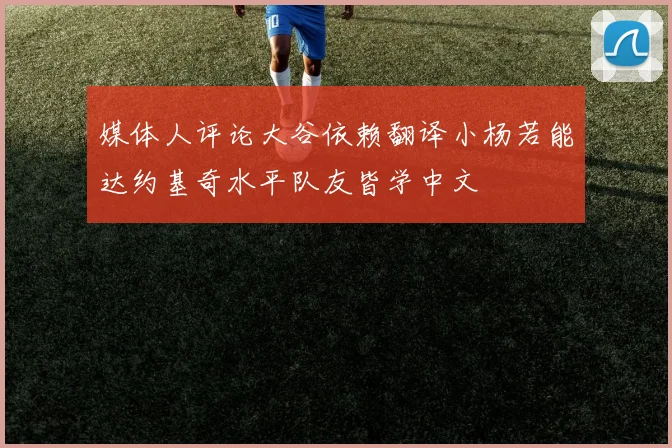 媒体人评论大谷依赖翻译小杨若能达约基奇水平队友皆学中文