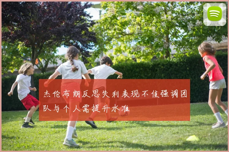 杰伦布朗反思失利表现不佳强调团队与个人需提升水准