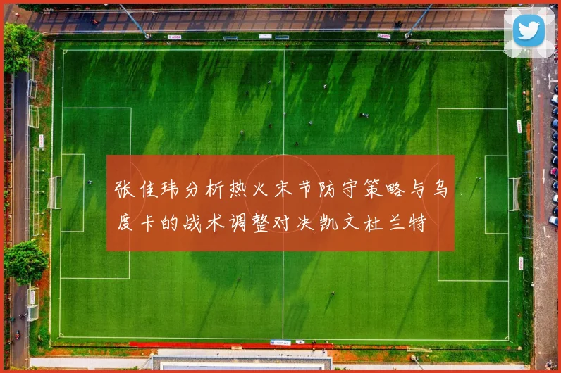 张佳玮分析热火末节防守策略与乌度卡的战术调整对决凯文杜兰特