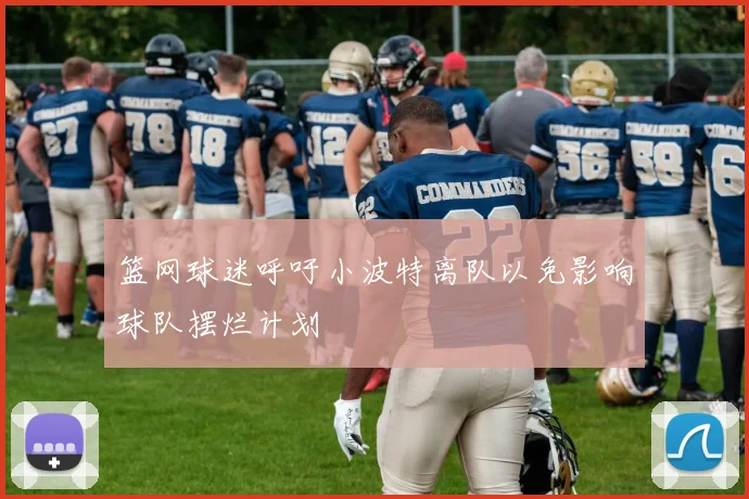 篮网球迷呼吁小波特离队以免影响球队摆烂计划