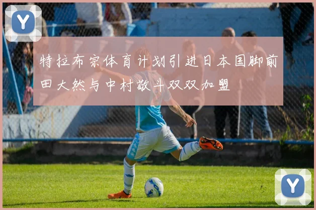 特拉布宗体育计划引进日本国脚前田大然与中村敬斗双双加盟