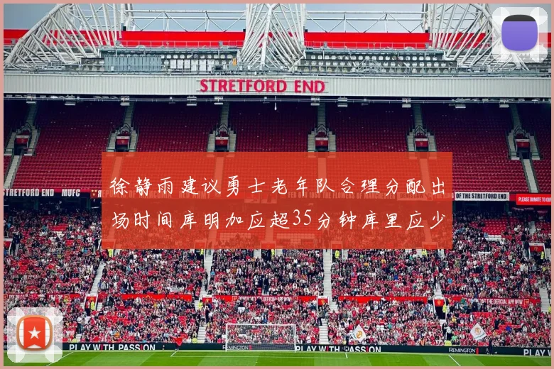 徐静雨建议勇士老年队合理分配出场时间库明加应超35分钟库里应少于30分钟