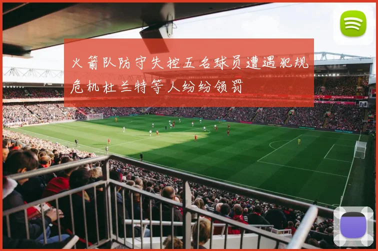 火箭队防守失控五名球员遭遇犯规危机杜兰特等人纷纷领罚