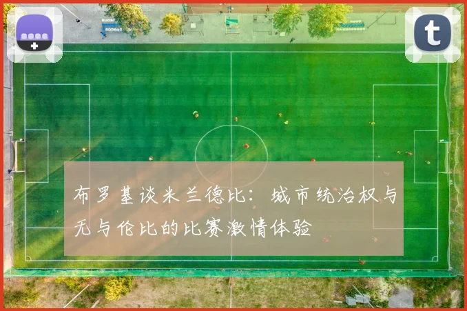 布罗基谈米兰德比：城市统治权与无与伦比的比赛激情体验